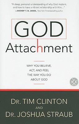 God Attachment: Why You Believe, Act, and Feel the Way You Do about God - Clinton, Tim, Dr., and Straub, Joshua, Dr., PH.D