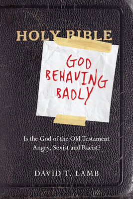 God Behaving Badly: Is the God of the Old Testament Angry, Sexist and Racist? - Lamb, David T