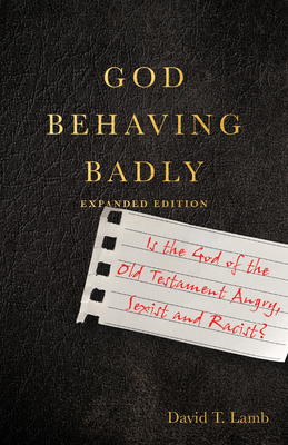 God Behaving Badly: Is the God of the Old Testament Angry, Sexist and Racist? - Lamb, David T