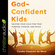 God-Confident Kids: Helping Your Child Find True Purpose, Passion, and Peace