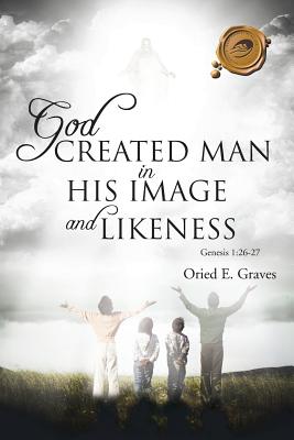 God Created Man in His Image and Likeness - Graves, Oried E