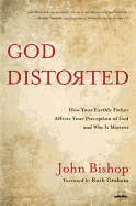 God Distorted: How Your Earthly Father Affects Your Perception of God and Why it Matters