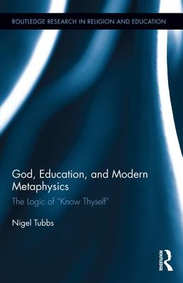 God, Education, and Modern Metaphysics: The Logic of "Know Thyself" - Tubbs, Nigel