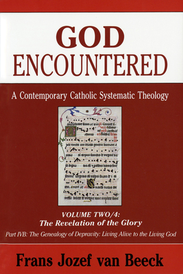 God Encountered: A Contemporary Catholic Systematic Theology: Volume Two/4: The Revelation of the Glory; Part Ivb: The Genealogy of Depravity/Living Alive to the Living God - Van Beeck, Frans Jozef