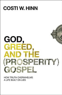 God, Greed, and the (Prosperity) Gospel: How Truth Overwhelms a Life Built on Lies - Hinn, Costi W.