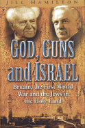 God, Guns and Israel: The First World War and the Origins of the Jewish Homeland - Hamilton, Jill