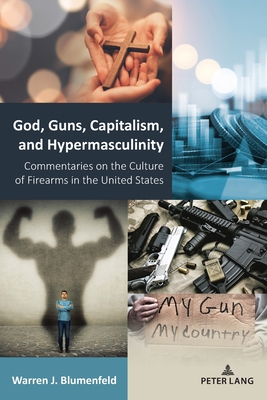 God, Guns, Capitalism, and Hypermasculinity: Commentaries on the Culture of Firearms in the United States - Stead, Virginia, and Blumenfeld, Warren J