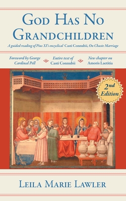 God Has No Grandchildren: A Guided Reading of Pope Pius XI's Encyclical Casti Connubii (On Chaste Marriage) - 2nd Edition - Lawler, Leila Marie, and Pell, George Cardinal (Foreword by)