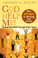 God Help Me! This Stress Is Driving Me Crazy!: Finding Balance Through God's Grace