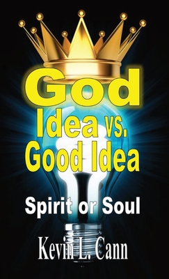 God Idea vs. Good Idea: Spirit or Soul - Cann, Kevin L