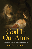 God In Our Arms: Embracing The Life You Were Created For