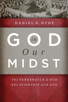 God in Our Midst: The Tabernacle & Our Relationship with God - Hyde, Daniel R