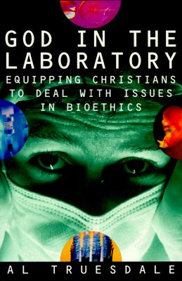 God in the Laboratory: Equipping Christians to Deal with Issues in Bioethics - Truesdale, Al