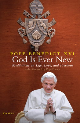 God Is Ever New: Meditations on Life, Love, and Freedom - Benedict XVI, Pope