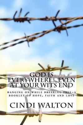 God Is Everywhere...Even at Your Wits End!: Hanging on While Breaking Free a Booklet of Hope, Faith and Love - Walton, Cindi