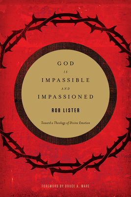 God Is Impassible and Impassioned: Toward a Theology of Divine Emotion - Lister, Rob, and Ware, Bruce A (Foreword by)