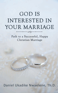 God Is Interested in Your Marriage: Path to a Successful, Happy Christian Marriage