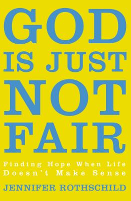 God Is Just Not Fair: Finding Hope When Life Doesn't Make Sense - Rothschild, Jennifer