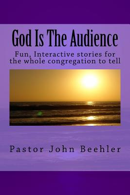 God Is The Audience: Fun, interactive stories for the whole congregation to tell - Beehler, John