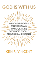 God is With Us: What Near-Death and Other Spiritually Transformative Experiences Teach Us About God and Afterlife