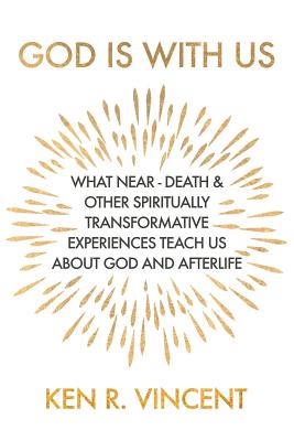 God is With Us: What Near-Death and Other Spiritually Transformative Experiences Teach Us About God and Afterlife - Vincent, Ken R