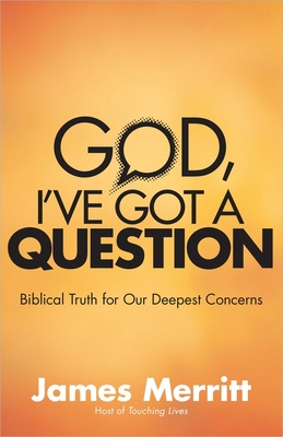 God, I've Got a Question: Biblical Truth for Our Deepest Concerns - Merritt, James