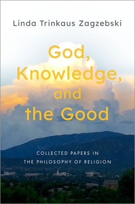 God, Knowledge, and the Good: Collected Papers in the Philosophy of Religion - Zagzebski, Linda Trinkaus