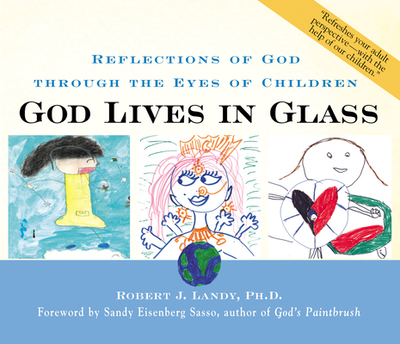 God Lives in Glass: Reflections of God Through the Eyes of Children - Landy, Robert J, Dr., PhD