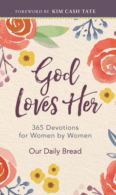 God Loves Her: 365 Devotions for Women by Women (a Daily Bible Devotional for the Entire Year) - Our Daily Bread (Compiled by), and Cash Tate, Kim (Foreword by), and Dixon, Xochitl (Contributions by)