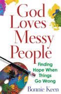 God Loves Messy People: Finding Hope When Things Go Wrong
