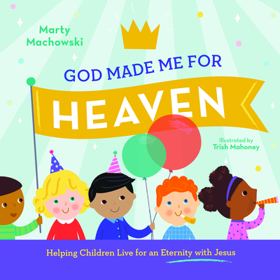 God Made Me for Heaven: Helping Children Live for an Eternity with Jesus - Machowski, Marty
