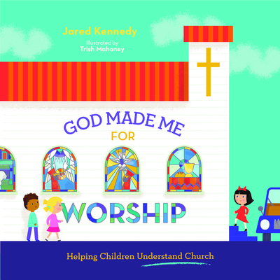 God Made Me for Worship: Helping Children Understand Church - Kennedy, Jared