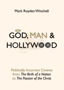 God, Man, and Hollywood: Politically Incorrect Cinema from the Birth of a Nation to the Passion of the Christ