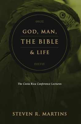 God, Man, the Bible & Life: The Costa Rica Conference Lectures - Martins, Steven R