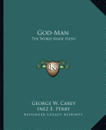 God-Man: The Word Made Flesh - Carey, George W, and Perry, Inez E
