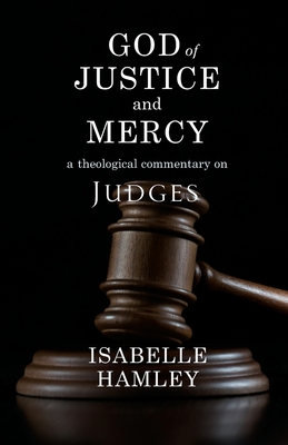 God of Justice and Mercy: A Theological Commentary on Judges - Hamley, Isabelle