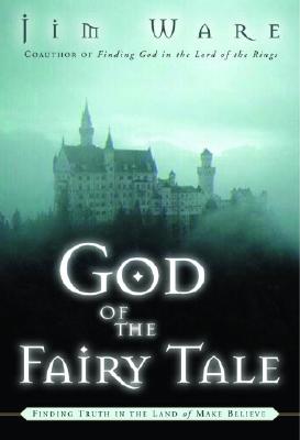 God of the Fairy Tale: Finding Truth in the Land of Make-Believe - Ware, Jim