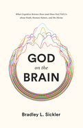God on the Brain: What Cognitive Science Does (and Does Not) Tell Us about Faith, Human Nature, and the Divine
