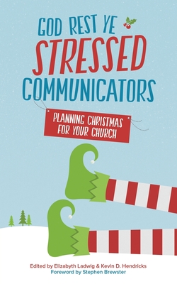 God Rest Ye Stressed Communicators: Planning Christmas for Your Church - Ladwig, Elizabyth (Editor), and Hendricks, Kevin D (Editor), and Brewster, Stephen