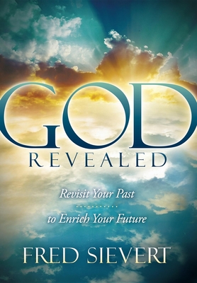 God Revealed: Revisit Your Past to Enrich Your Future - Sievert, Fred