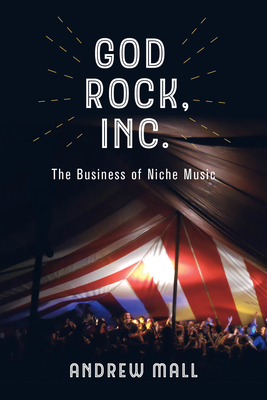 God Rock, Inc.: The Business of Niche Music - Mall, Andrew