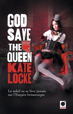 God Save the Queen: Le Soleil Ne Se Lve Jamais Sur l'Empire Britannique - Locke, Kate