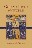 God So Loved the World: A Christology for Disciples