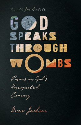 God Speaks Through Wombs: Poems on God's Unexpected Coming - Jackson, Drew, and Batiste, Jon (Foreword by)