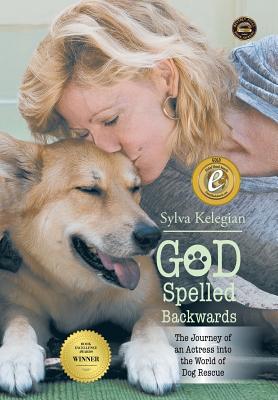 God Spelled Backwards: (The Journey of an actress into the world of dog rescue) - Kelegian, Sylva