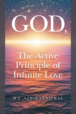 GOD, The Active Principle of Infinite Love - Azhikannickal, M J