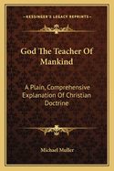 God The Teacher Of Mankind: A Plain, Comprehensive Explanation Of Christian Doctrine: The Apostles' Creed (1880)