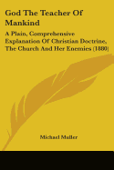 God The Teacher Of Mankind: A Plain, Comprehensive Explanation Of Christian Doctrine, The Church And Her Enemies (1880)