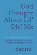 God Thought About Lil' Ole' Me: Building My Divine Friendship Through Conversational Prayer