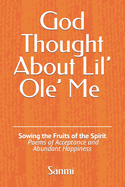 God Thought About Lil' Ole' Me: Sowing the Fruits of the Spirit - Poems of Acceptance and Abundant Happiness